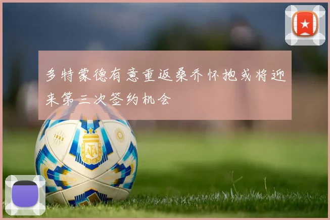 多特蒙德有意重返桑乔怀抱或将迎来第三次签约机会