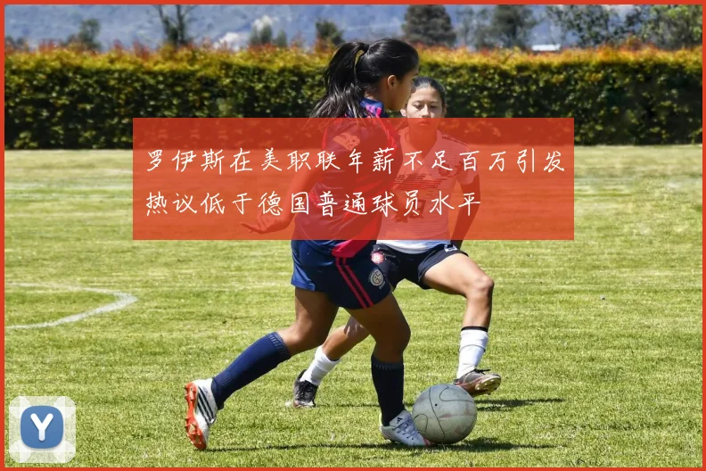 罗伊斯在美职联年薪不足百万引发热议低于德国普通球员水平