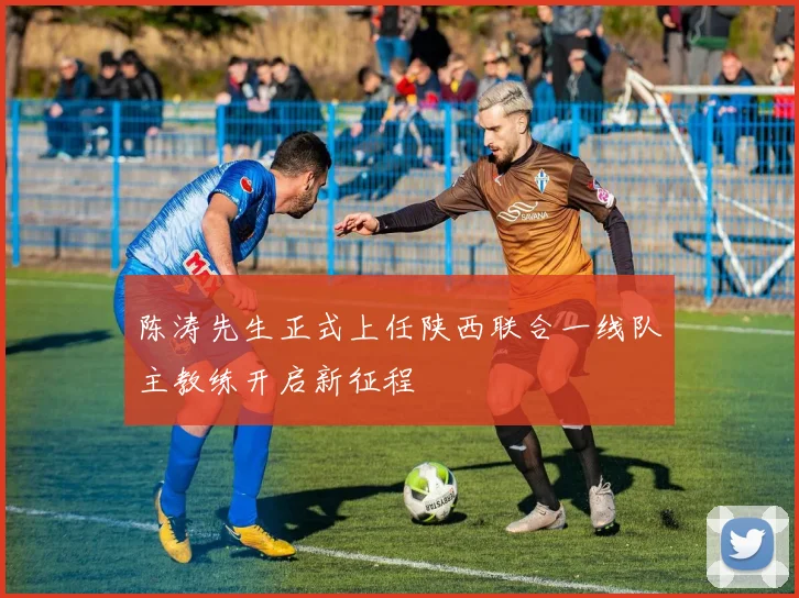陈涛先生正式上任陕西联合一线队主教练开启新征程