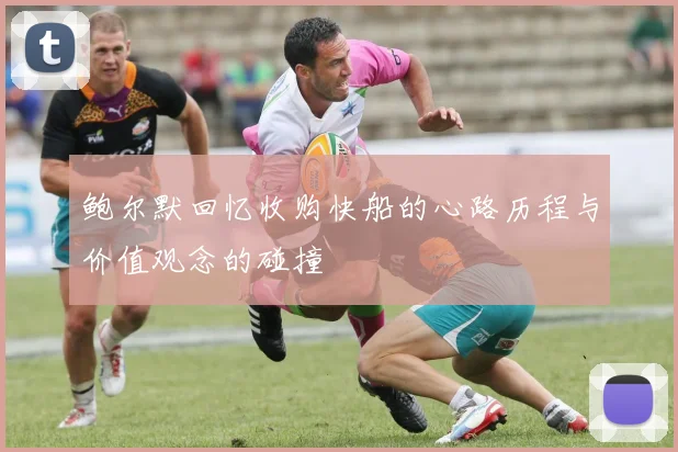 鲍尔默回忆收购快船的心路历程与价值观念的碰撞