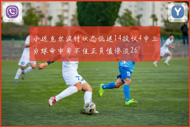 小迈克尔波特状态低迷14投仅4中三分球命中率不佳正负值惨淡26