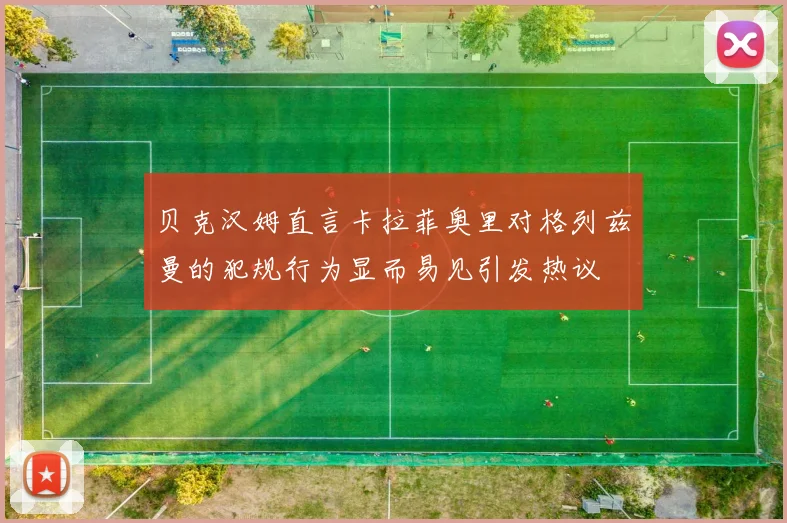 贝克汉姆直言卡拉菲奥里对格列兹曼的犯规行为显而易见引发热议