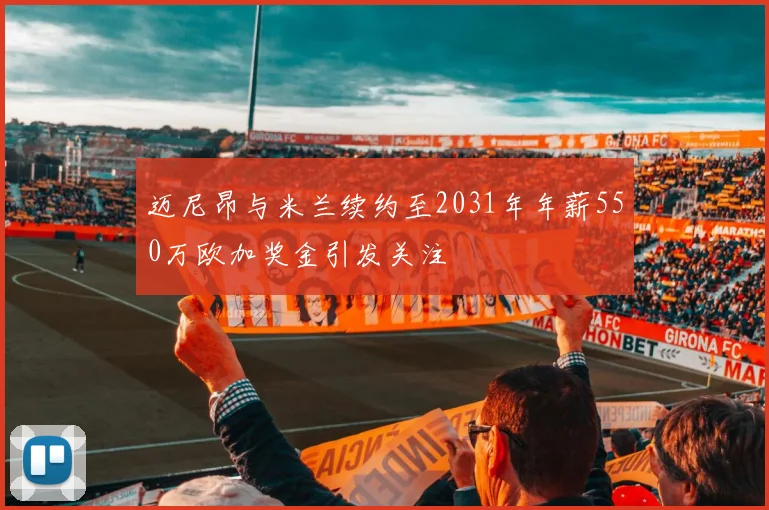 迈尼昂与米兰续约至2031年年薪550万欧加奖金引发关注