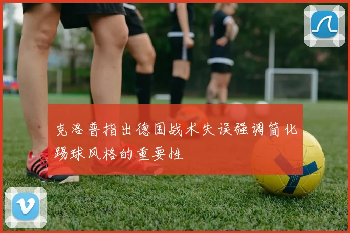 克洛普指出德国战术失误强调简化踢球风格的重要性