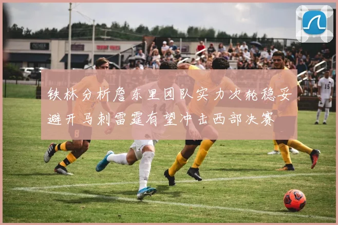 铁林分析詹东里团队实力次轮稳妥避开马刺雷霆有望冲击西部决赛