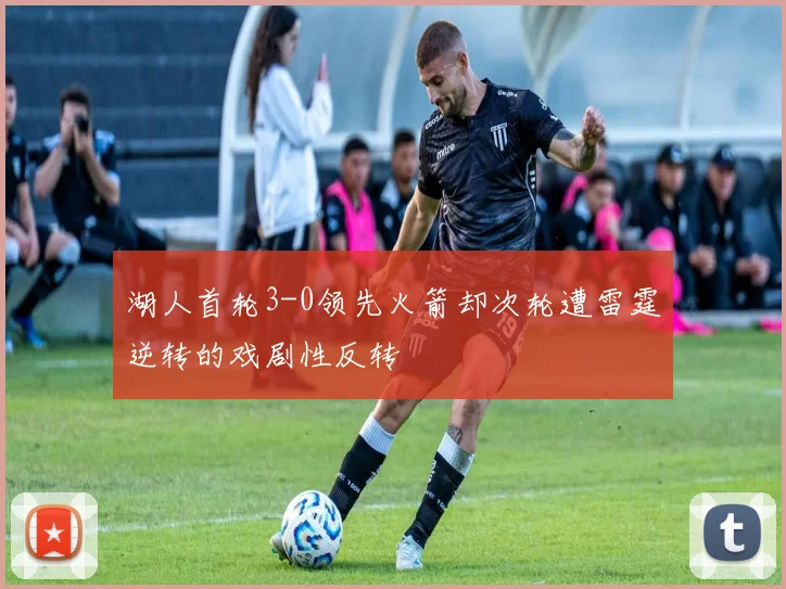 湖人首轮3-0领先火箭却次轮遭雷霆逆转的戏剧性反转